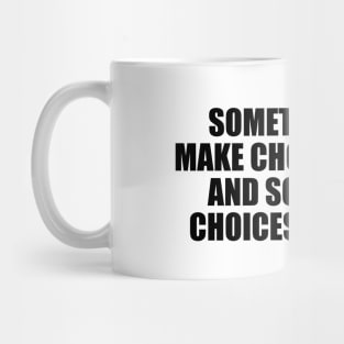 Sometimes you make choices in life and sometimes choices make you Mug